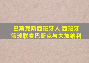 巴斯克斯西班牙人 西班牙篮球联赛巴斯克与大加纳利